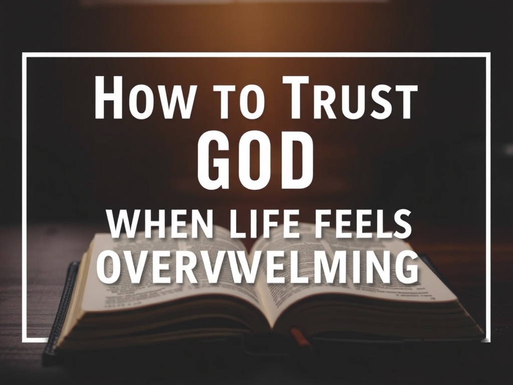 How to Trust God When Life Feels Overwhelming: Embracing Peace