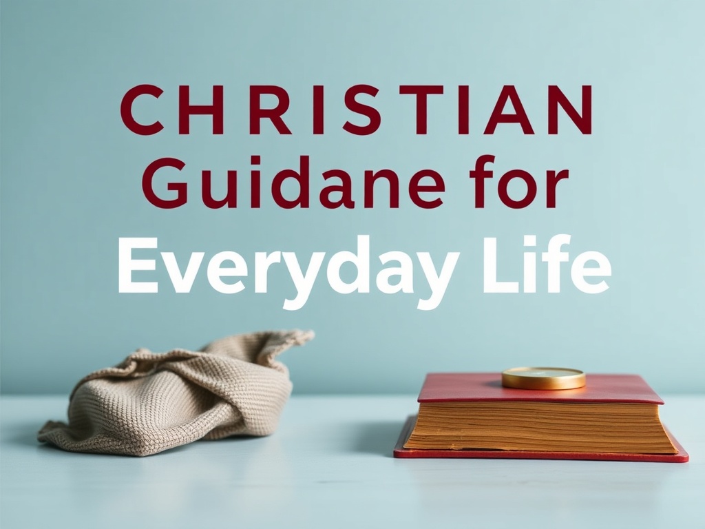 Christian Guidance for Everyday Life: Navigating Challenges with Faith